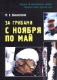 За грибами с ноября по май Издательство: Восток-Запад, 2004 г Твердый переплет, 224 стр ISBN 5-478-00061-2 Тираж: 5000 экз Формат: 70x100/32 (~120х165 мм) инфо 453q.